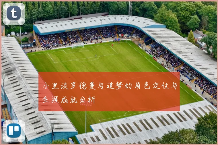 小里谈罗德曼与追梦的角色定位与生涯成就分析