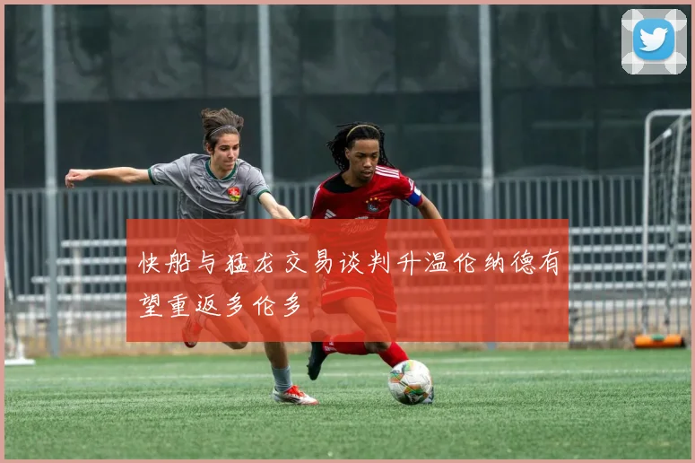 快船与猛龙交易谈判升温伦纳德有望重返多伦多