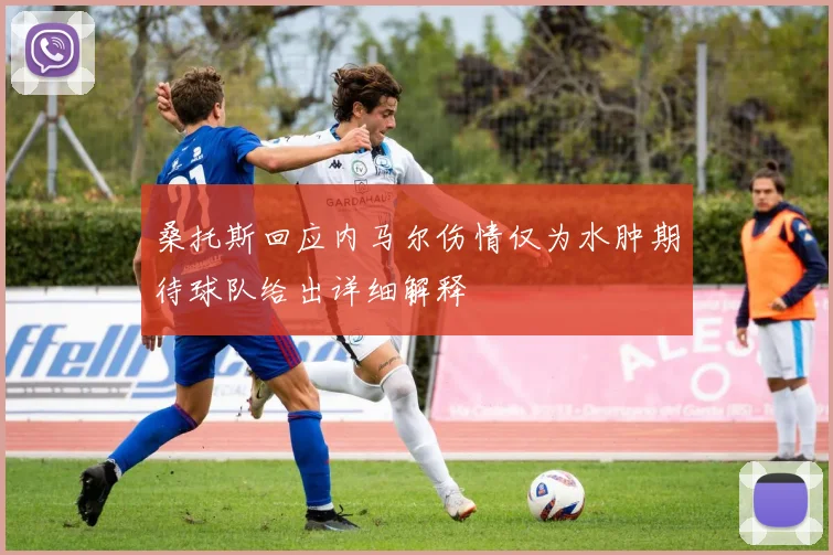 桑托斯回应内马尔伤情仅为水肿期待球队给出详细解释