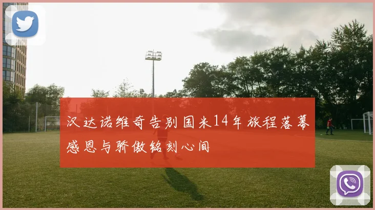 汉达诺维奇告别国米14年旅程落幕感恩与骄傲铭刻心间