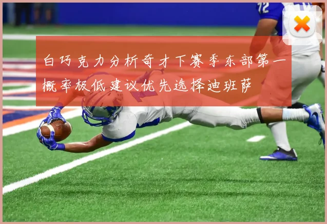 白巧克力分析奇才下赛季东部第一概率极低建议优先选择迪班萨