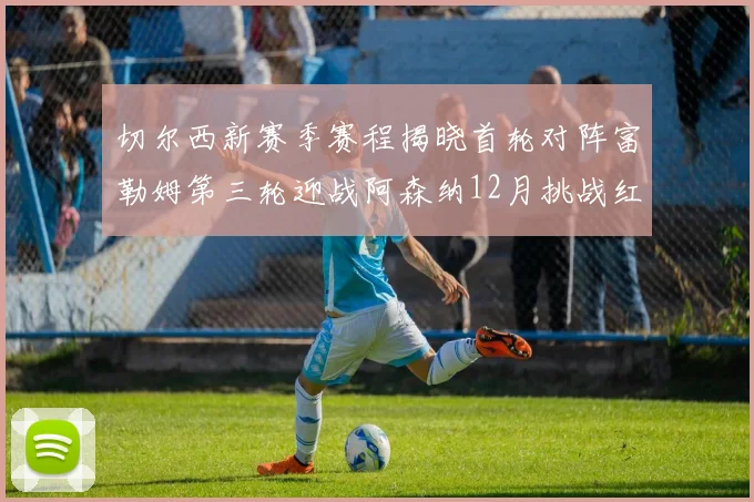 切尔西新赛季赛程揭晓首轮对阵富勒姆第三轮迎战阿森纳12月挑战红军和蓝月亮