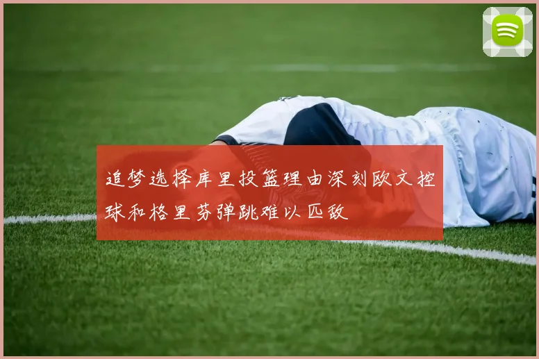 追梦选择库里投篮理由深刻欧文控球和格里芬弹跳难以匹敌
