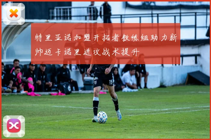 特里亚诺加盟开拓者教练组助力新帅迈卡诺里进攻战术提升