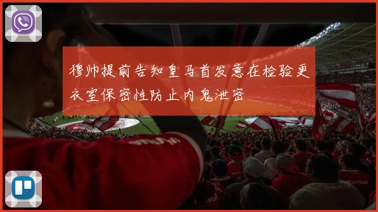 穆帅提前告知皇马首发意在检验更衣室保密性防止内鬼泄密